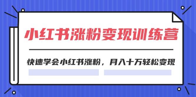 2024小红书涨粉变现训练营，快速学会小红书涨粉，月入十万轻松变现(40节)-资源大全网