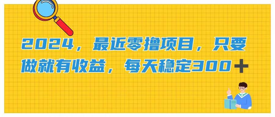 2024，最近零撸项目，只要做就有收益，每天动动手指稳定收益300+-资源大全网