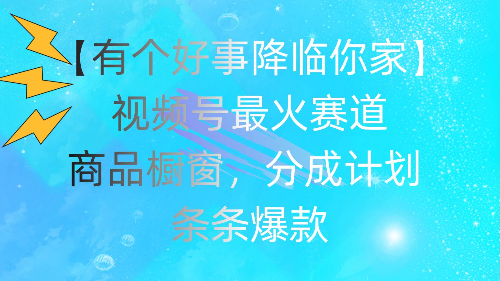 有个好事 降临你家：视频号最火赛道，商品橱窗，分成计划 条条爆款，每…-资源大全网