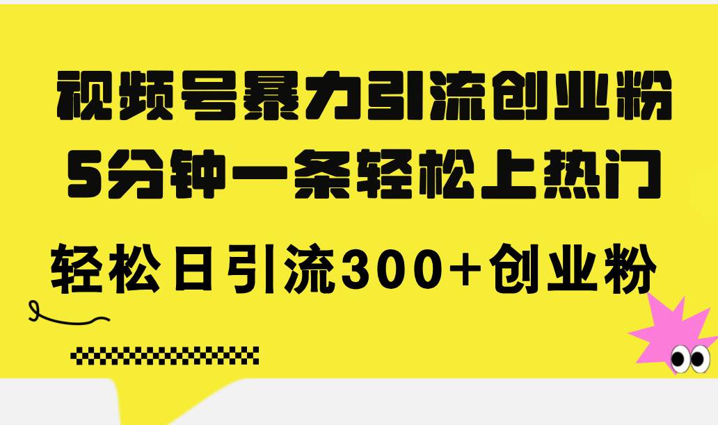 视频号暴力引流创业粉，5分钟一条轻松上热门，轻松日引流300+创业粉-资源大全网