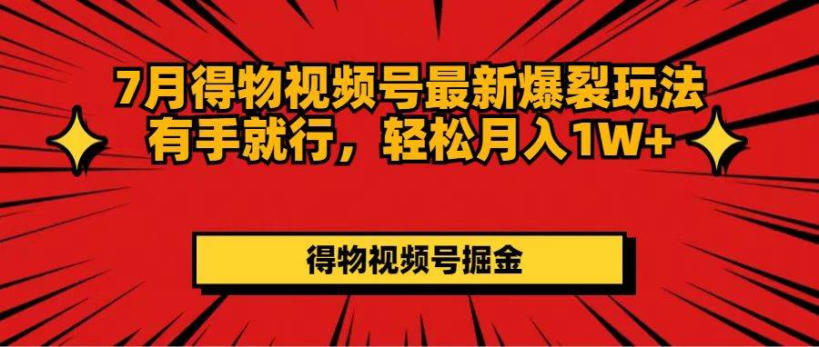 7月得物视频号最新爆裂玩法有手就行，轻松月入1W+-资源大全网