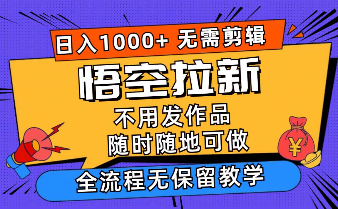 悟空拉新日入1000+无需剪辑当天上手，一部手机随时随地可做，全流程无…-资源大全网