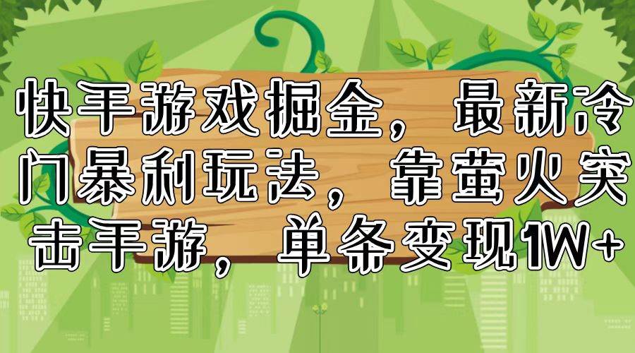 快手游戏掘金，最新冷门暴利玩法，靠萤火突击手游，单条变现1W+-资源大全网