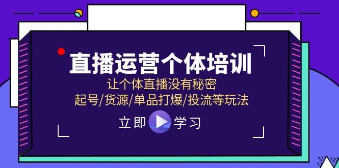 直播运营个体培训，让个体直播没有秘密，起号/货源/单品打爆/投流等玩法-资源大全网