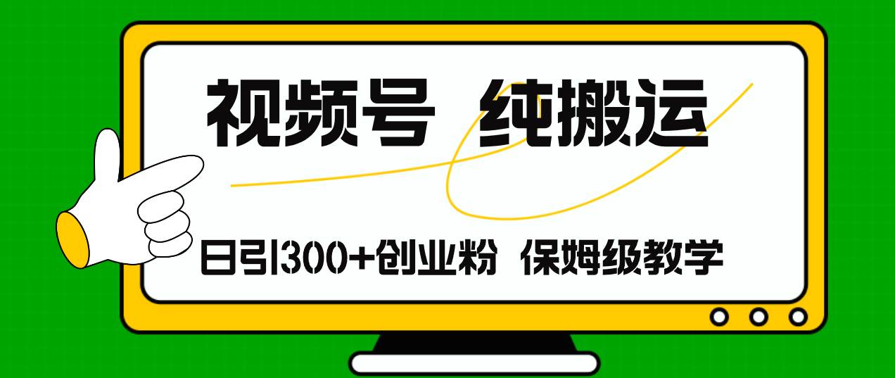 视频号纯搬运日引流300+创业粉，日入4000+-资源大全网