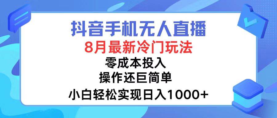 抖音手机无人直播，8月全新冷门玩法，小白轻松实现日入1000+，操作巨…-资源大全网