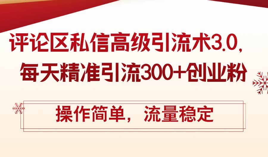 评论区私信高级引流术3.0，每天精准引流300+创业粉，操作简单，流量稳定-资源大全网