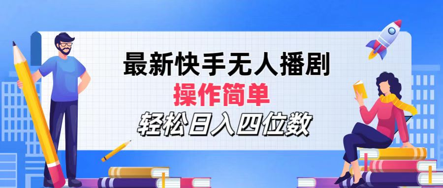 2024年搞钱项目，操作简单，轻松日入四位数，最新快手无人播剧-资源大全网