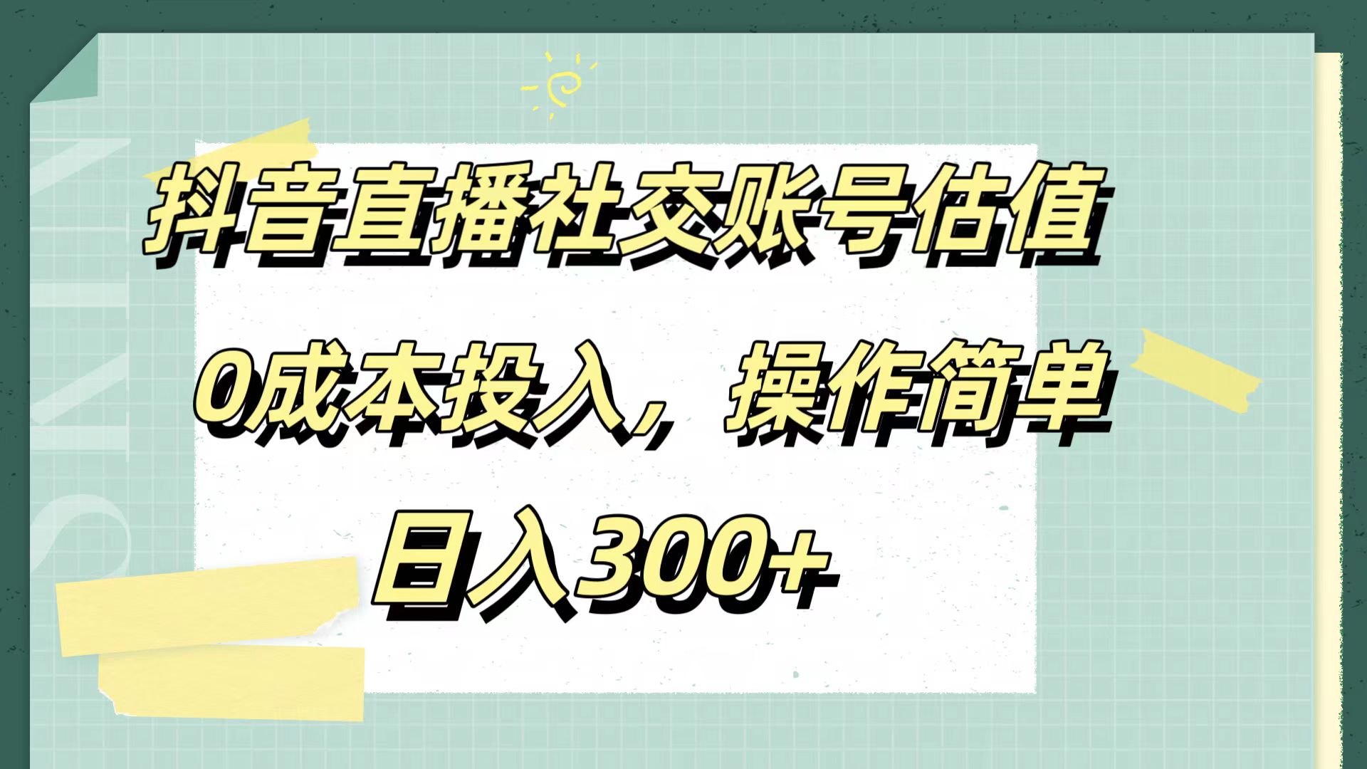 抖音直播社交账号估值，0成本投入，操作简单，日入300+-资源大全网