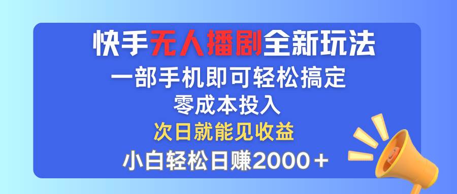 快手无人播剧全新玩法，一部手机就可以轻松搞定，零成本投入，小白轻松…-资源大全网