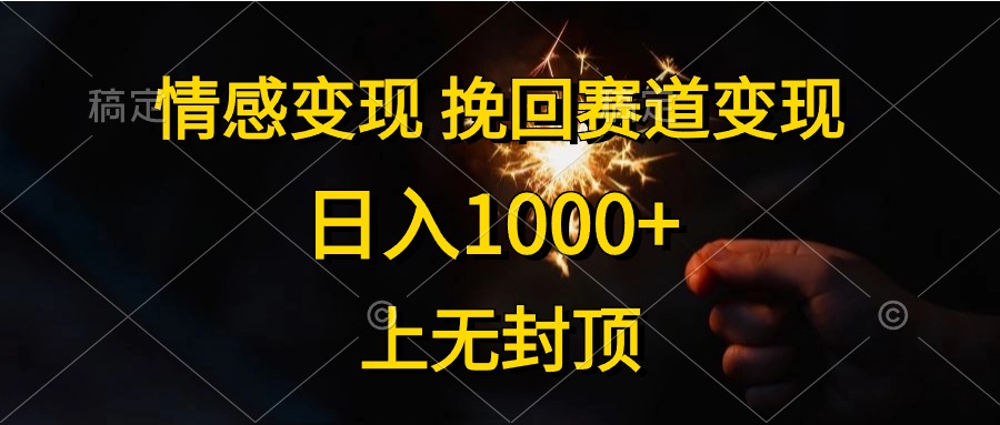 日入1000+，上无封顶，情感变现，挽回赛道变现-资源大全网