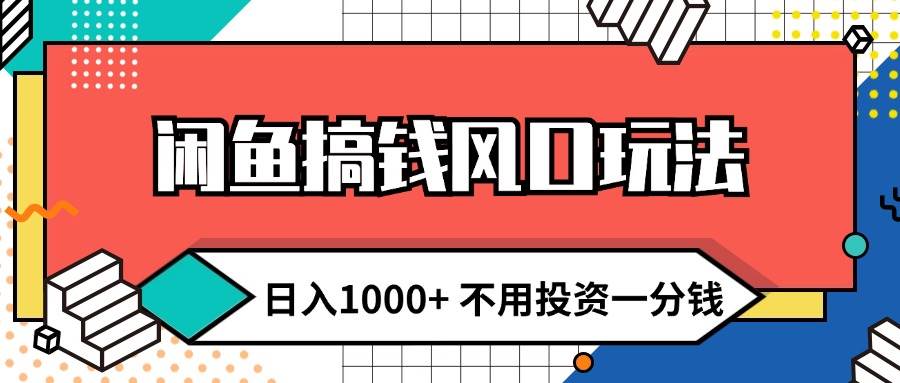 闲鱼搞钱风口玩法 日入1000+ 不用投资一分钱 新手小白轻松上手-资源大全网