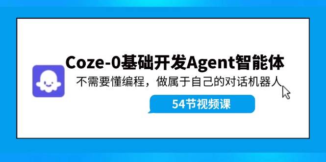 Coze-0基础开发 Agent智能体教程：不需要懂编程，做属于自己的对话机器人-资源大全网