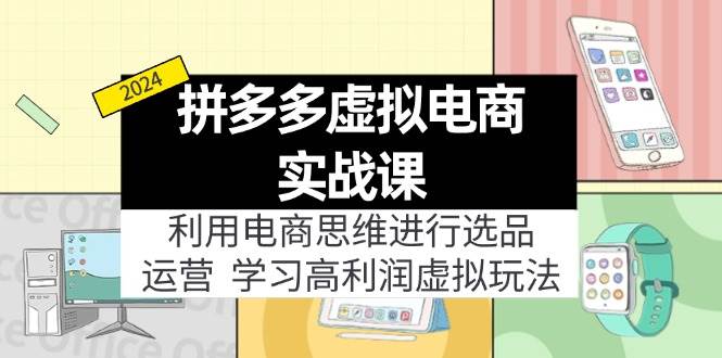 拼多多虚拟电商实战课：利用电商思维进行选品+运营，学习高利润虚拟玩法-资源大全网