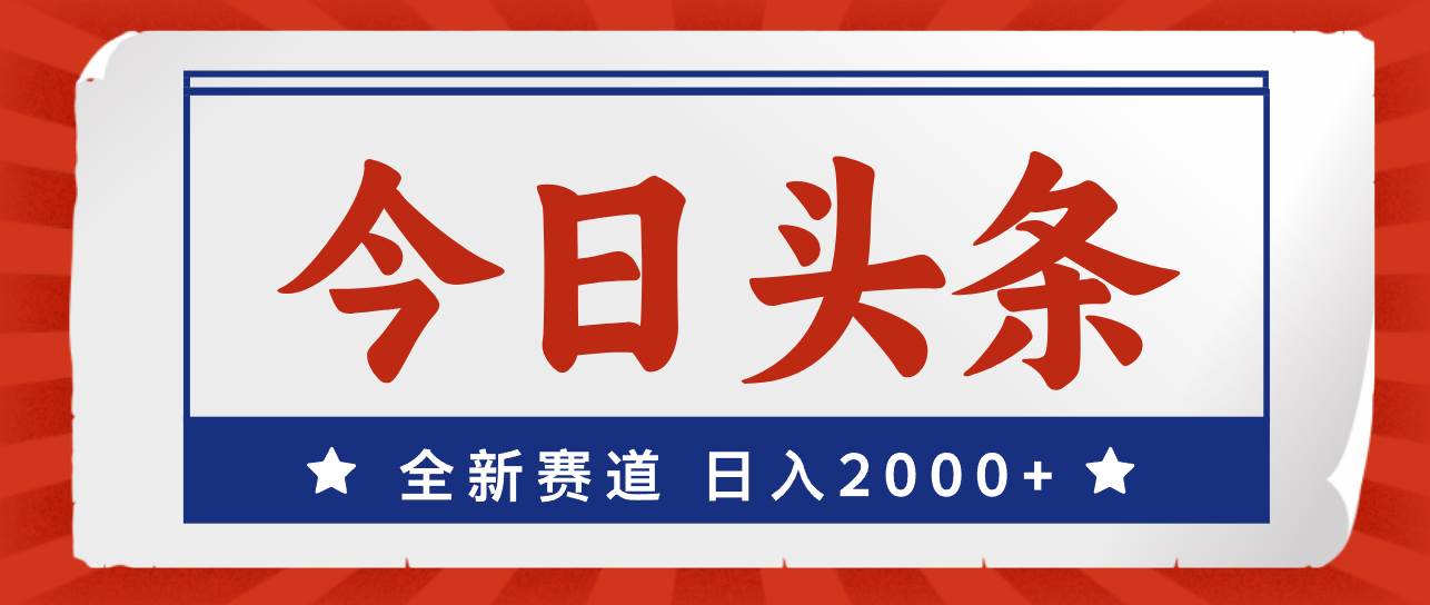 今日头条，全新赛道，小白易上手，日入2000+-资源大全网