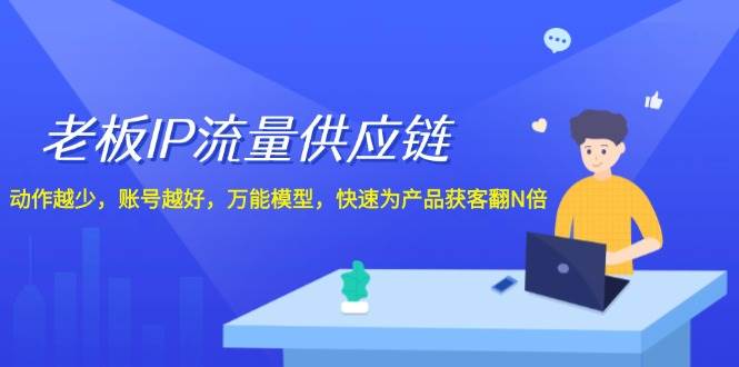 老板 IP流量 供应链，动作越少，账号越好，万能模型，快速为产品获客翻N倍-资源大全网