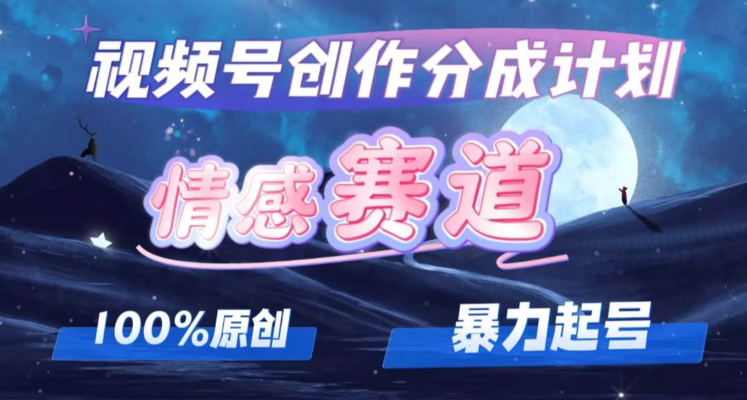 详解视频号创作者分成项目之情感赛道，暴力起号，可同步多平台，实现睡…-资源大全网