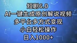 短剧6.0 AI一键生成原创解说视频，多平台多方式变现，小白轻松操作，日…-资源大全网