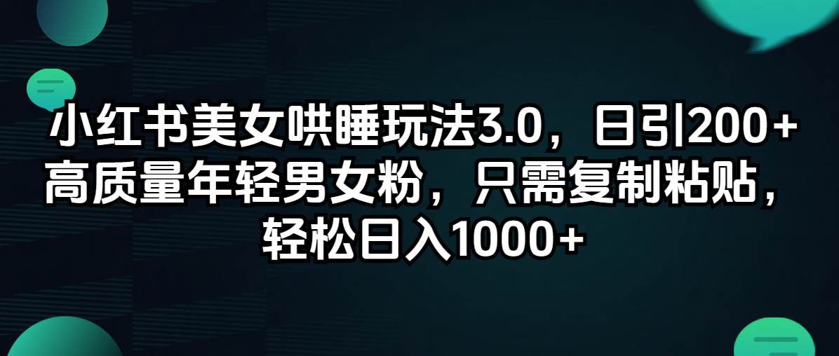 小红书美女哄睡玩法3.0，日引200+高质量年轻男女粉，只需复制粘贴，轻…-资源大全网