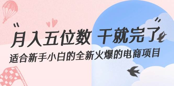 月入五位数 干就完了 适合新手小白的全新火爆的电商项目-资源大全网