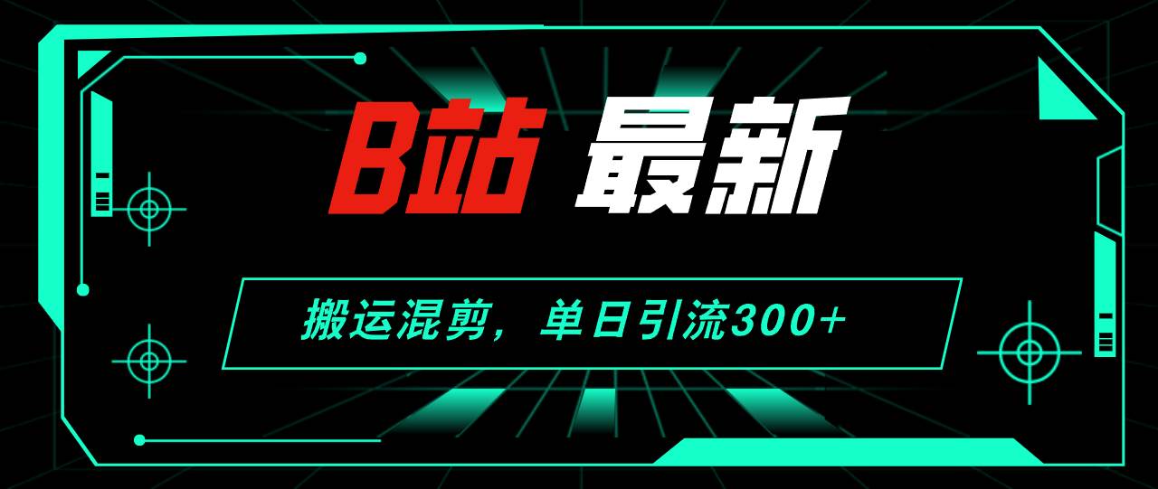 B站最新，搬运混剪，单日引流300+创业粉-资源大全网