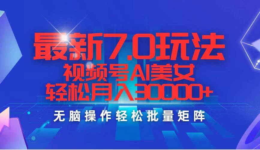 最新7.0玩法视频号AI美女，轻松月入30000+-资源大全网