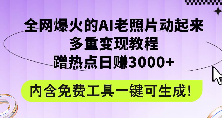 全网爆火的AI老照片动起来多重变现教程，蹭热点日赚3000+，内含免费工具-资源大全网