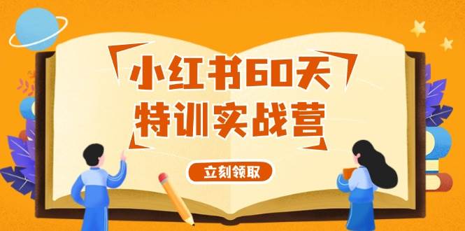 小红书60天特训实战营（系统课）从0打造能赚钱的小红书账号（55节课）-资源大全网