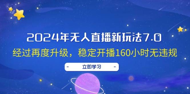 2024年无人直播新玩法7.0，经过再度升级，稳定开播160小时无违规，抖音…-资源大全网