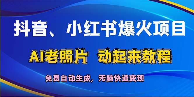 抖音、小红书爆火项目：AI老照片动起来教程，免费自动生成，无脑快速变…-资源大全网