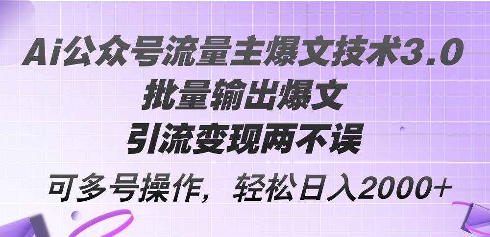 Ai公众号流量主爆文技术3.0，批量输出爆文，引流变现两不误，多号操作…-资源大全网