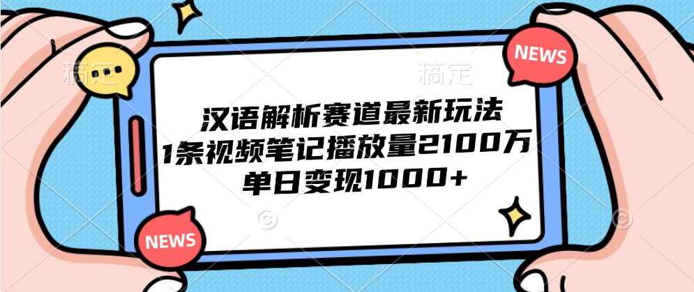 汉语解析赛道最新玩法，1条视频笔记播放量2100万，单日变现1000+-资源大全网