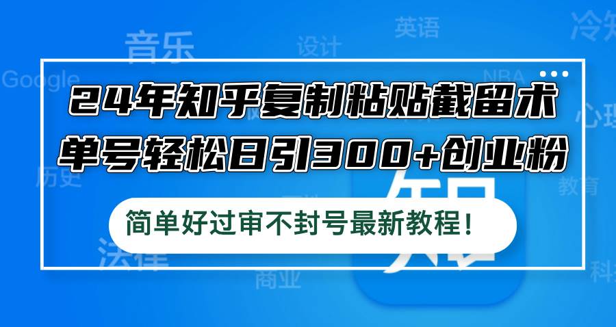 24年知乎复制粘贴截留术，单号轻松日引300+创业粉，简单好过审不封号最…-资源大全网