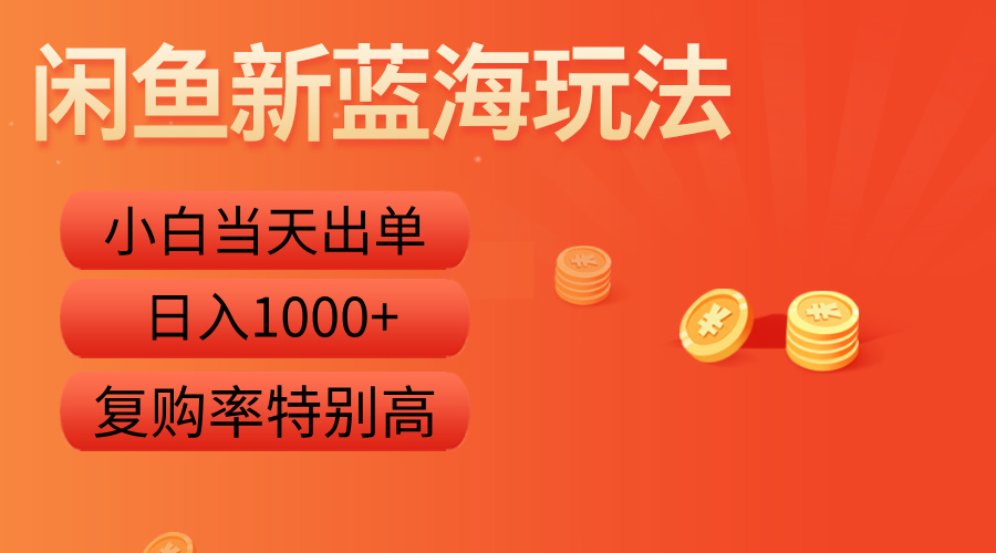 闲鱼新蓝海玩法，小白当天出单，复购率特别高，日入1000+-资源大全网