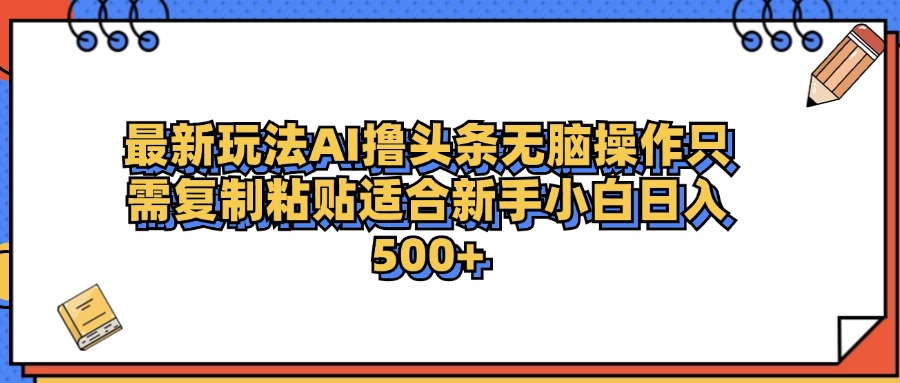 最新AI头条撸收益，日入500＋  只需无脑粘贴复制-资源大全网