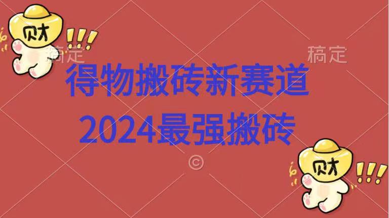 得物搬砖新赛道.2024最强搬砖-资源大全网