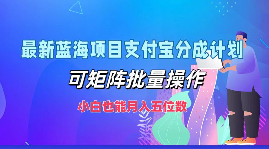 最新蓝海项目支付宝分成计划，小白也能月入五位数，可矩阵批量操作-资源大全网