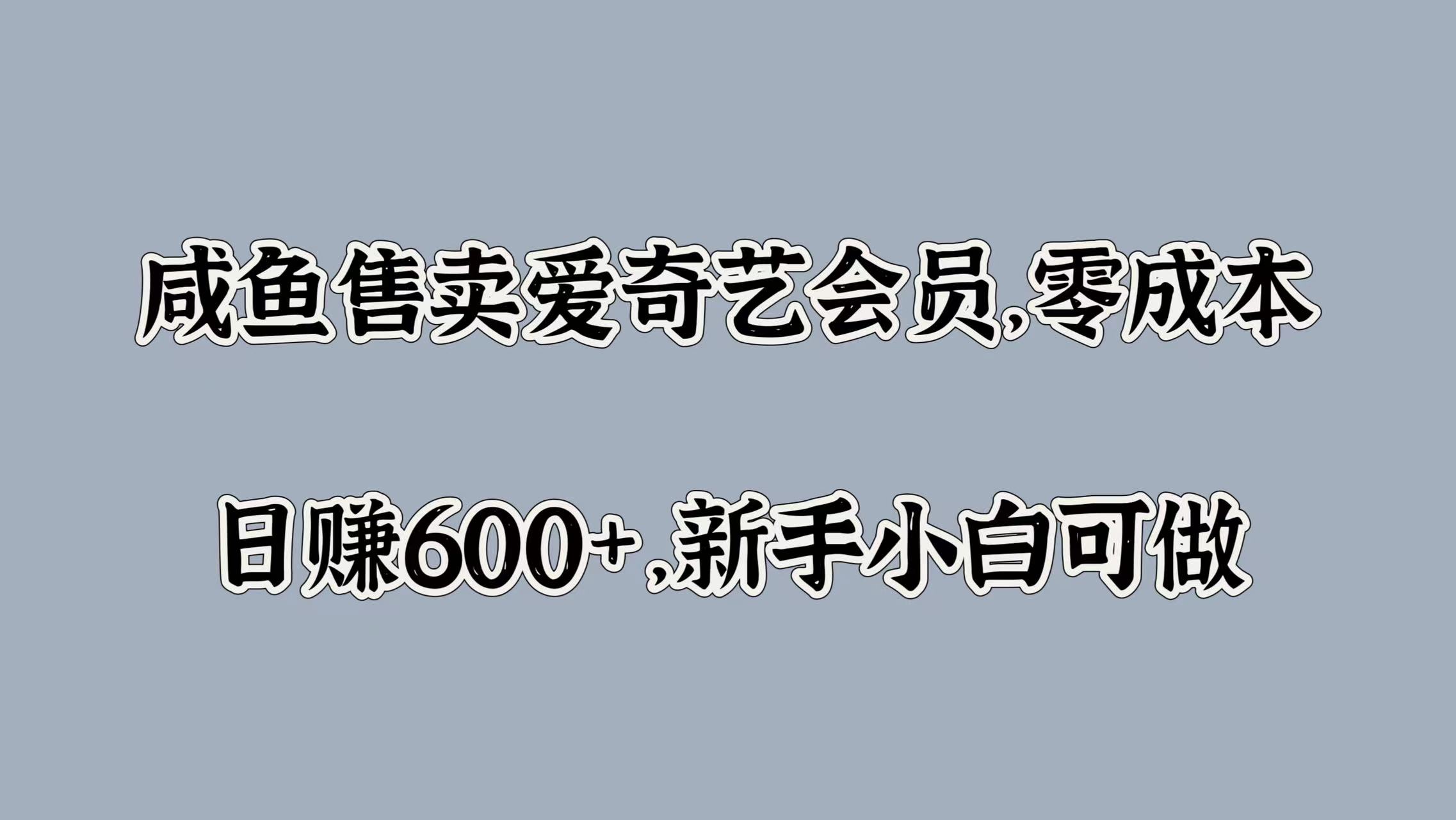 咸鱼售卖爱奇艺会员，零成本，日赚600+，新手小白可做-资源大全网