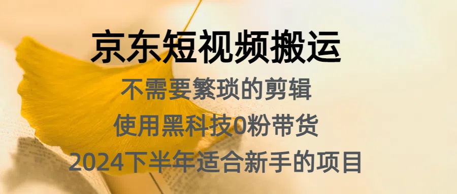 京东短视频搬运，不需要繁琐的剪辑，使用黑科技0粉带货，2024下半年新手适合的项目，抓住机会赶紧冲-资源大全网