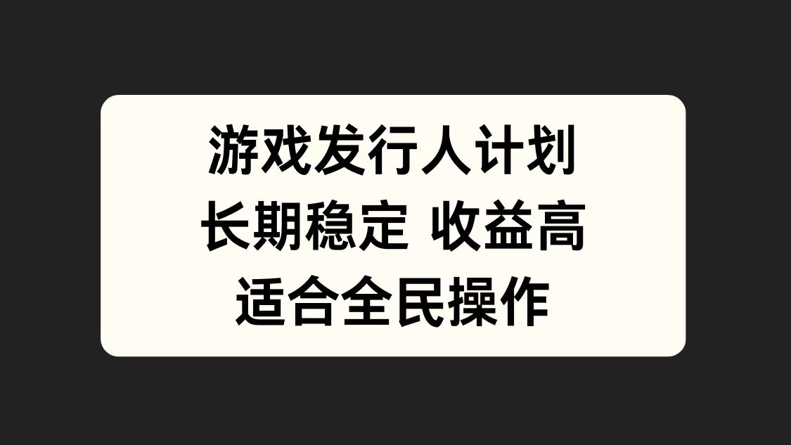 游戏发行人计划，长期稳定，适合全民操作。-资源大全网