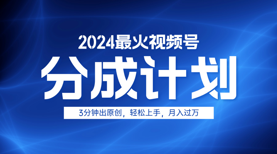 2024最火视频号分成计划3分钟出原创，轻松上手，月入过万-资源大全网