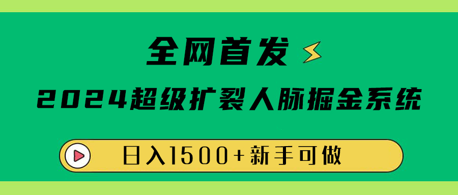 全网首发：2024超级扩列，人脉掘金系统，日入1500+-资源大全网