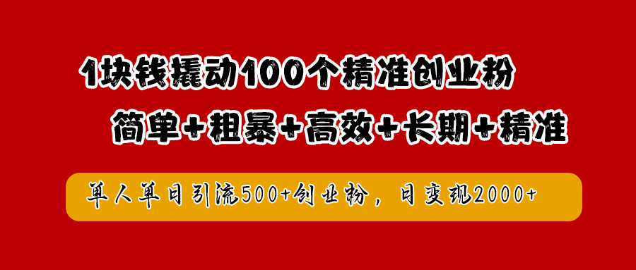 1块钱撬动100个精准创业粉，简单粗暴高效长期精准，单人单日引流500+创业粉，日变现2000+-资源大全网