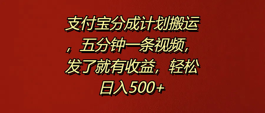 支付宝分成计划搬运，五分钟一条视频，发了就有收益，轻松日入500+-资源大全网