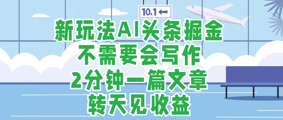 新玩法AI头条掘金，顺应大局总不会错，2分钟一篇原创文章，不需要会写作，AI自动生成，转天见收益，长久可操作，小白直接上手毫无压力-资源大全网