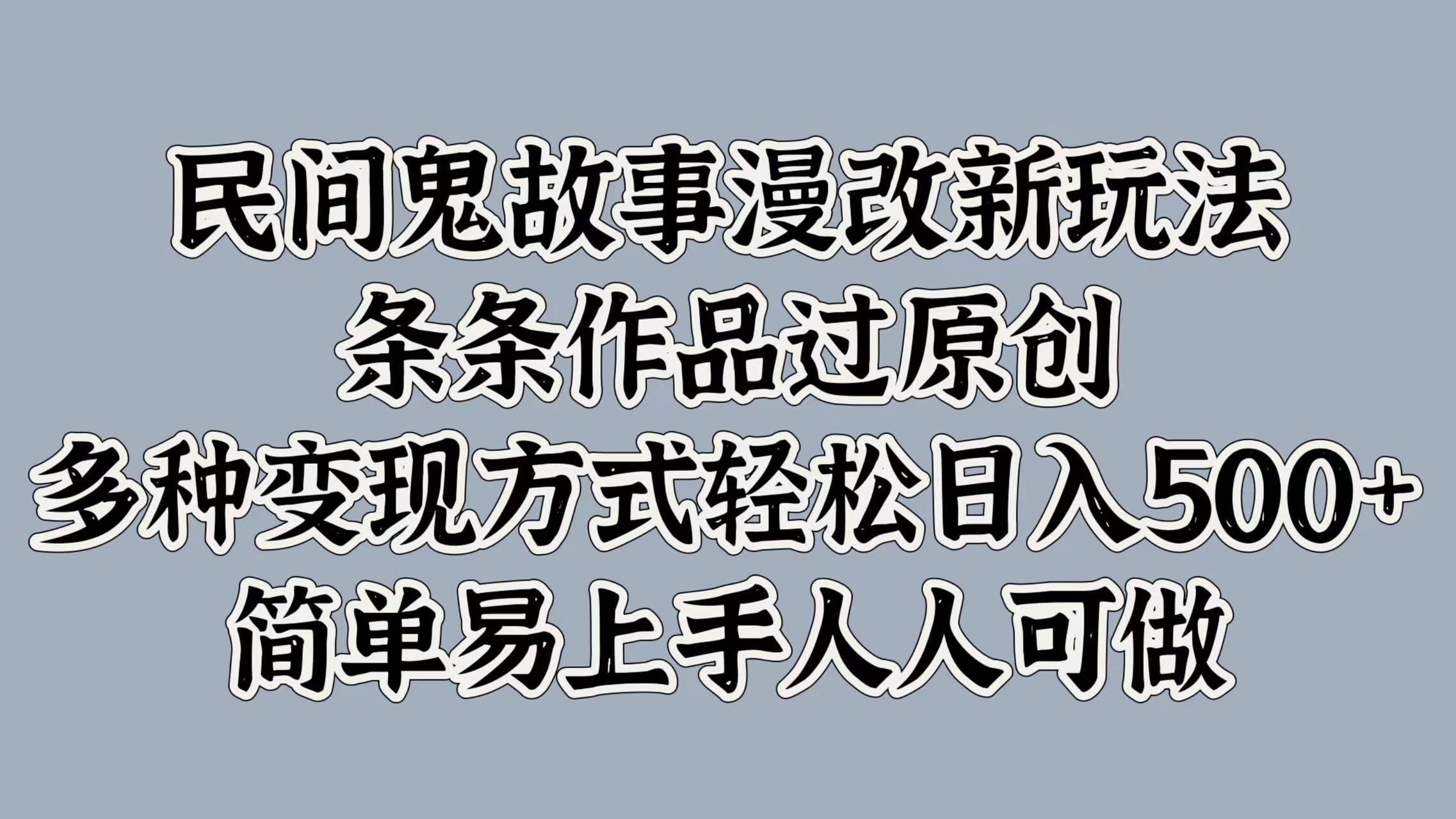 民间鬼故事漫改新玩法，条条作品过原创，简单易上手人人可做，多种变现方式轻松日入500+-资源大全网