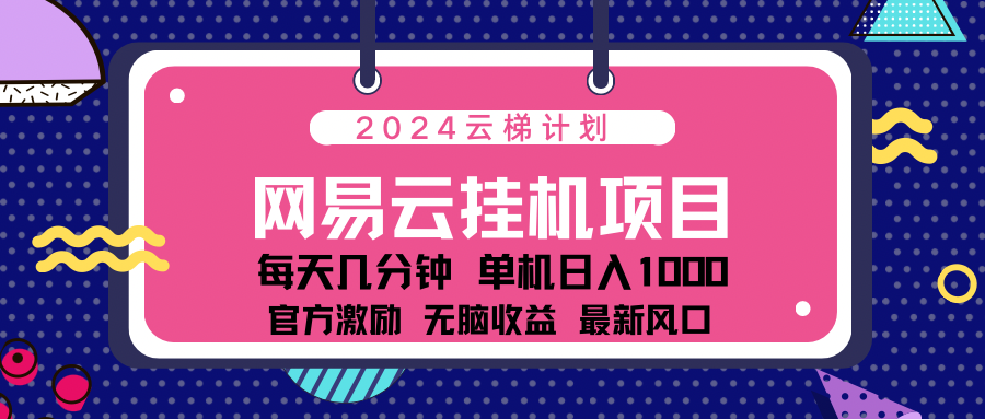 2024网易云云梯计划项目，每天只需操作几分钟！纯躺赚玩法，一个账号一个月一万到三万收益！可批量，可矩阵，收益翻倍！-资源大全网