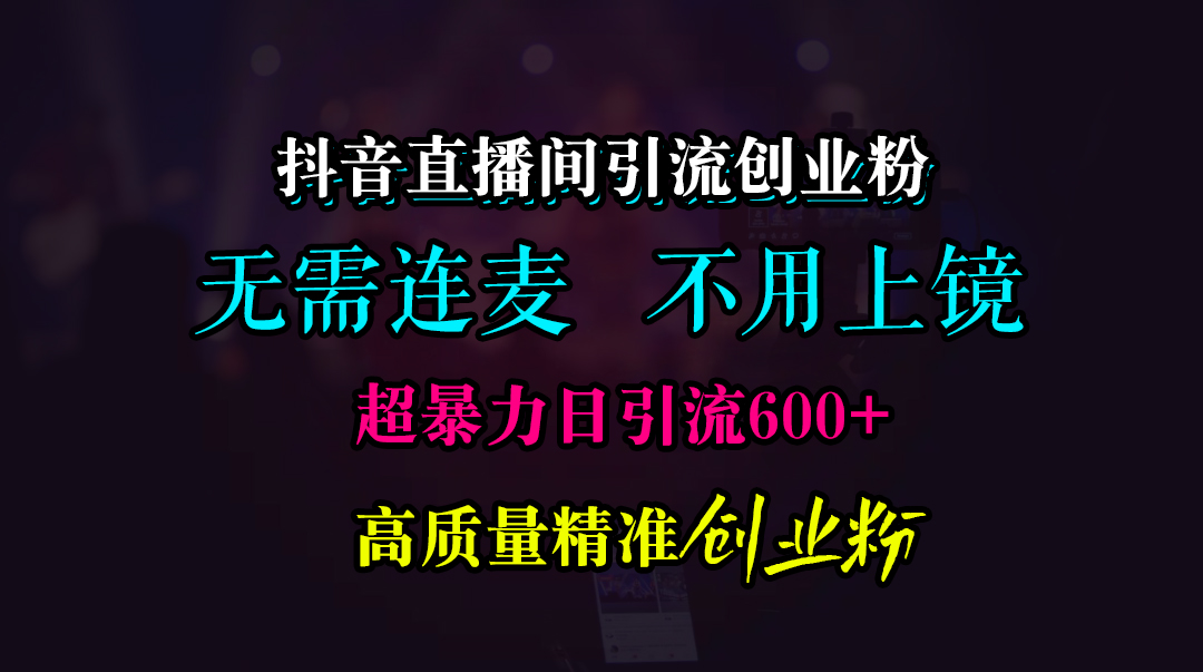 抖音直播间引流创业粉，无需连麦、无需上镜，超暴力日引流600+高质量精准创业粉-资源大全网