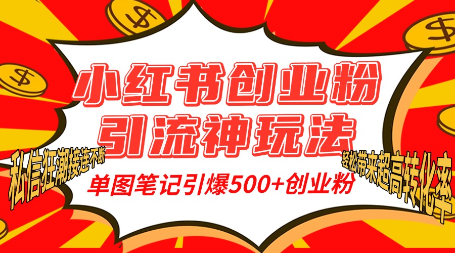 小红书创业粉引流神玩法，单图笔记引爆500+精准创业粉丝，私信狂潮接连不断，单条笔记轻松带来超高转化率！-资源大全网