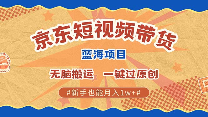 京东短视频带货 2025新风口 批量搬运 单号月入过万 上不封顶-资源大全网